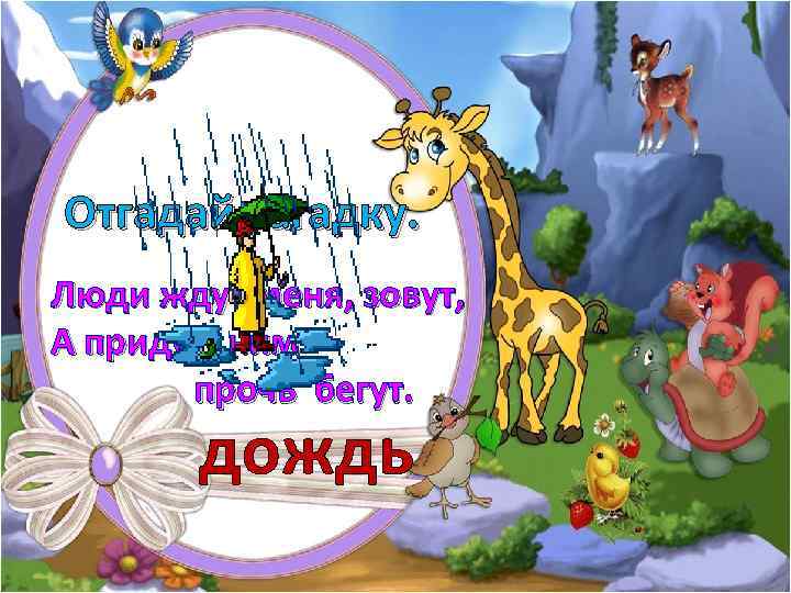 Отгадай загадку. Люди ждут меня, зовут, А приду к ним – прочь бегут. дождь