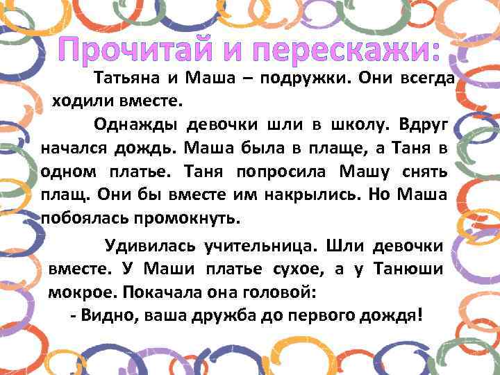 Прочитай и перескажи: Татьяна и Маша – подружки. Они всегда ходили вместе. Однажды девочки