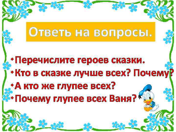 Ответь на вопросы. Перечислите героев сказки. Кто в сказке лучше всех? Почему? А кто