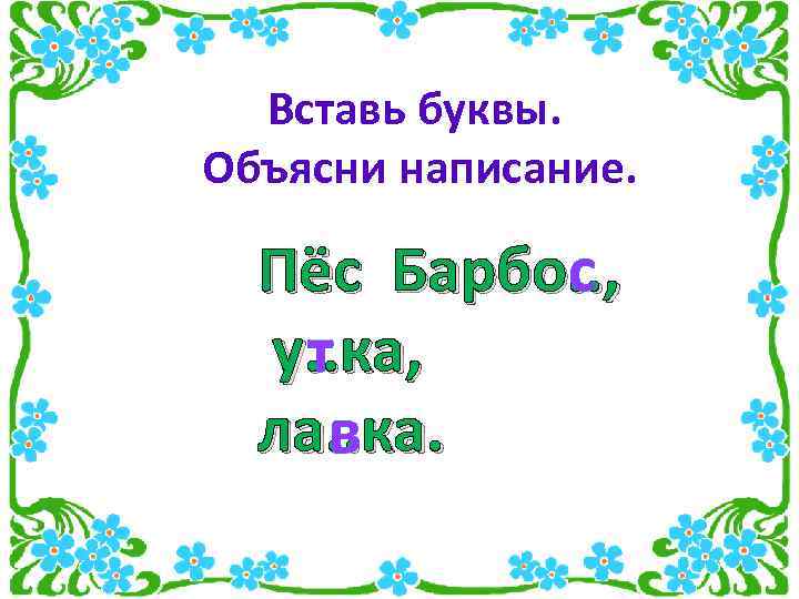 Вставь буквы. Объясни написание. Пёс Барбо. . , с у. . ка, т ла.