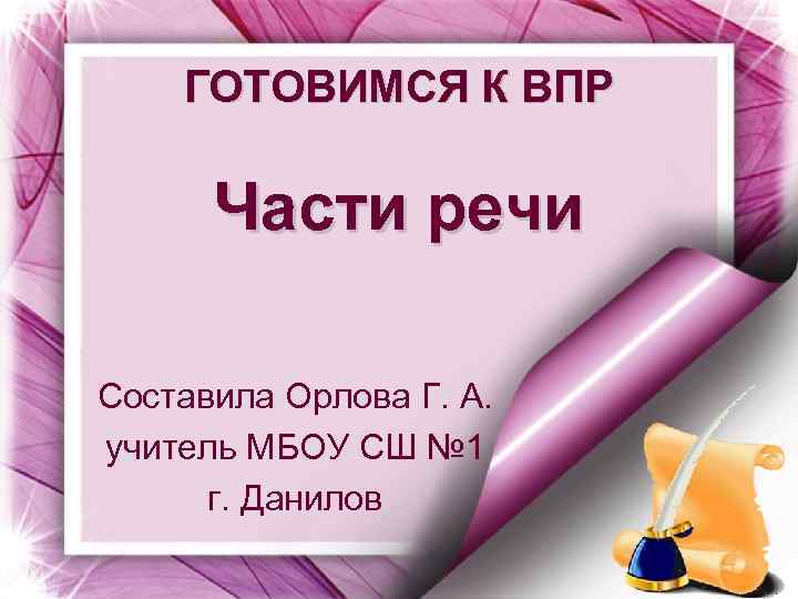 ГОТОВИМСЯ К ВПР Части речи Составила Орлова Г. А. учитель МБОУ СШ № 1