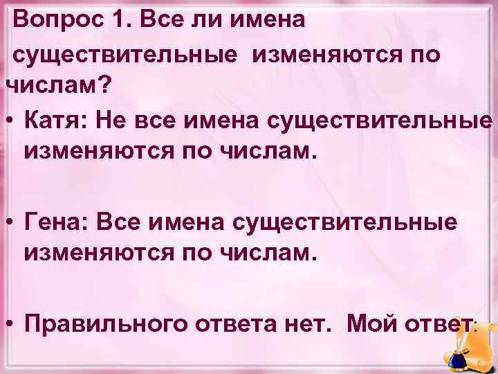  Вопрос 1. Все ли имена существительные изменяются по числам? • Катя: Не все