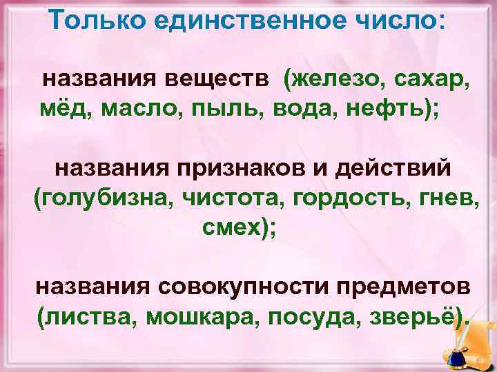 Только единственное число: названия веществ (железо, сахар, мёд, масло, пыль, вода, нефть); названия признаков