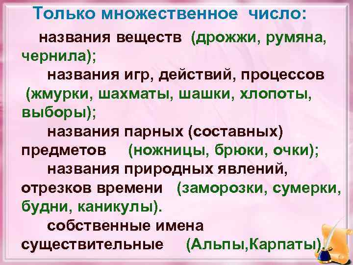 Только множественное число: названия веществ (дрожжи, румяна, чернила); названия игр, действий, процессов (жмурки, шахматы,