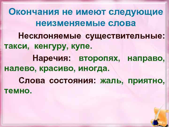 Окончания не имеют следующие неизменяемые слова Несклоняемые существительные: такси, кенгуру, купе. Наречия: второпях, направо,