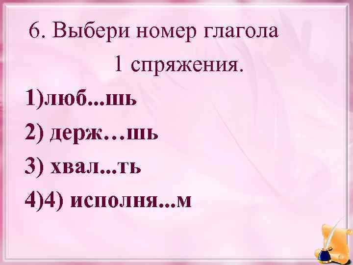  6. Выбери номер глагола 1 спряжения. 1)люб. . . шь 2) держ…шь 3)