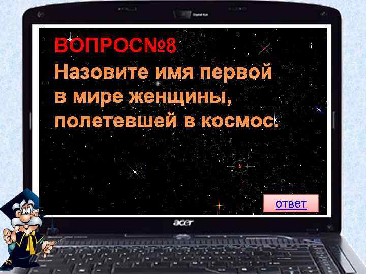 ВОПРОС№ 8 Назовите имя первой в мире женщины, полетевшей в космос. ответ 