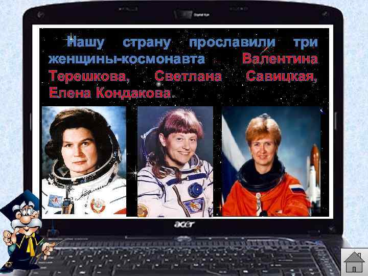 Нашу страну прославили три женщины-космонавта Валентина Терешкова, Светлана Савицкая, Елена Кондакова. 