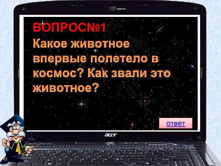 ВОПРОС№ 1 Какое животное впервые полетело в космос? Как звали это животное? ответ 