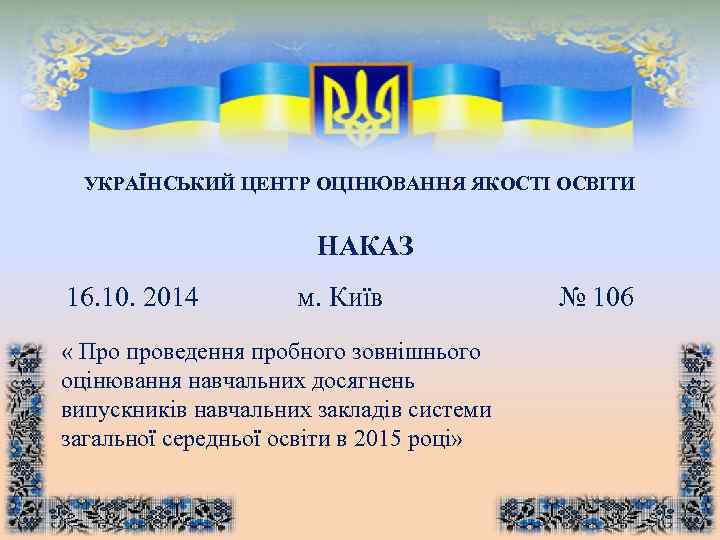 УКРАЇНСЬКИЙ ЦЕНТР ОЦІНЮВАННЯ ЯКОСТІ ОСВІТИ НАКАЗ 16. 10. 2014 м. Київ « Про проведення