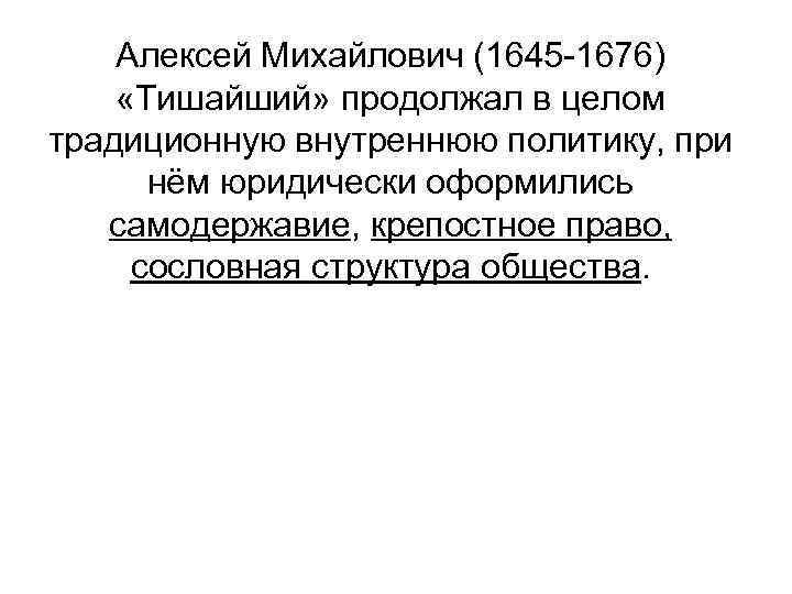 Алексей Михайлович (1645 -1676) «Тишайший» продолжал в целом традиционную внутреннюю политику, при нём юридически