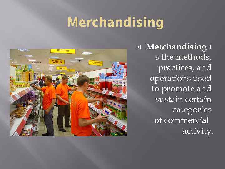 Merchandising i s the methods, practices, and operations used to promote and sustain certain
