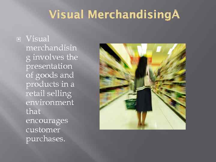 Visual Merchandising Visual merchandisin g involves the presentation of goods and products in a