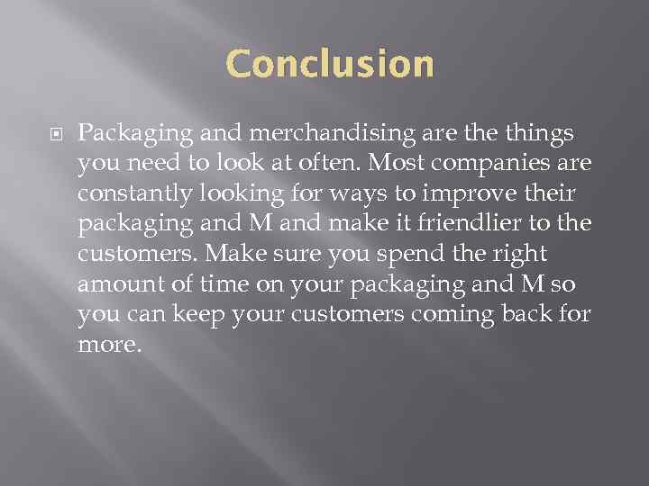 Conclusion Packaging and merchandising are things you need to look at often. Most companies