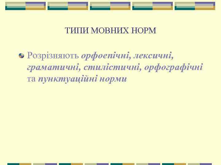 ТИПИ МОВНИХ НОРМ Розрізняють орфоепічні, лексичні, граматичні, стилістичні, орфографічні та пунктуаційні норми 
