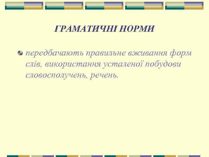 ГРАМАТИЧНІ НОРМИ передбачають правильне вживання форм слів, використання усталеної побудови словосполучень, речень. 