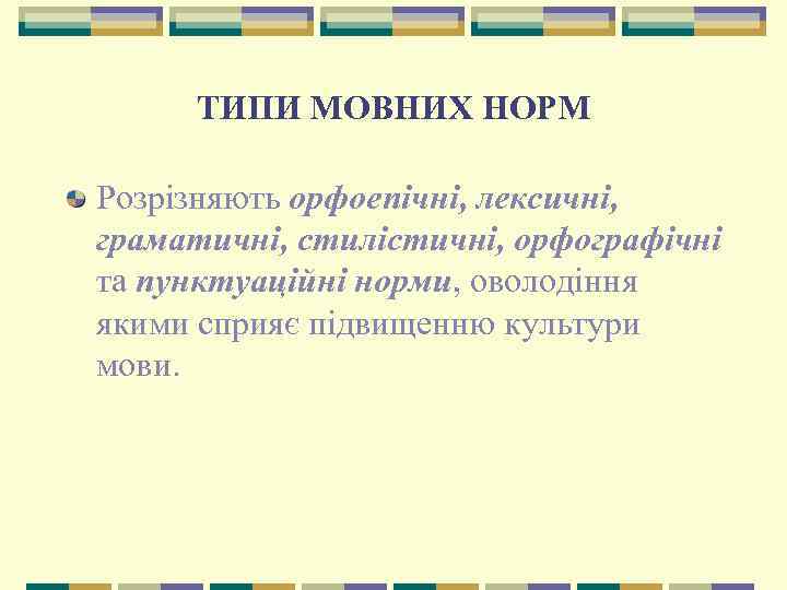 ТИПИ МОВНИХ НОРМ Розрізняють орфоепічні, лексичні, граматичні, стилістичні, орфографічні та пунктуаційні норми, оволодіння якими