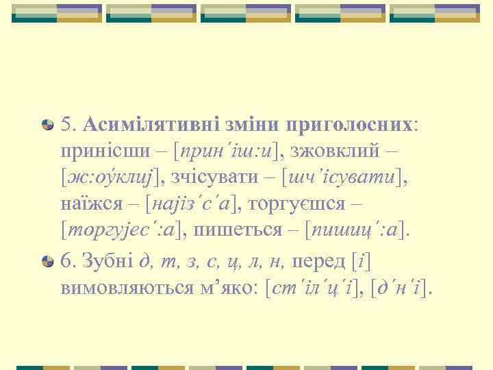 5. Асимілятивні зміни приголосних: принісши – [прин´іш: и], зжовклий – [ж: оýклиj], зчісувати –