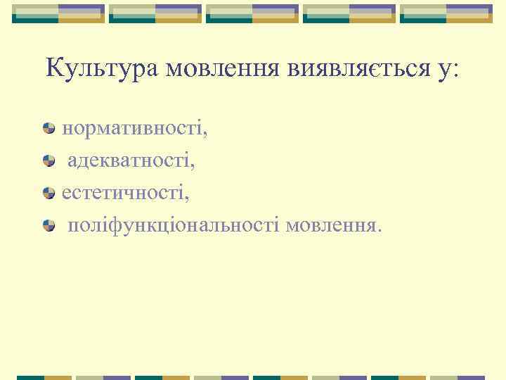 Культура мовлення виявляється у: нормативності, адекватності, естетичності, поліфункціональності мовлення. 