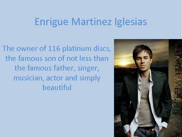 Enrigue Martinez Iglesias The owner of 116 platinum discs, the famous son of not