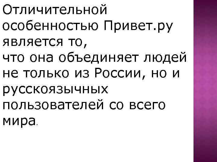 Отличительной особенностью Привет. ру является то, что она объединяет людей не только из России,