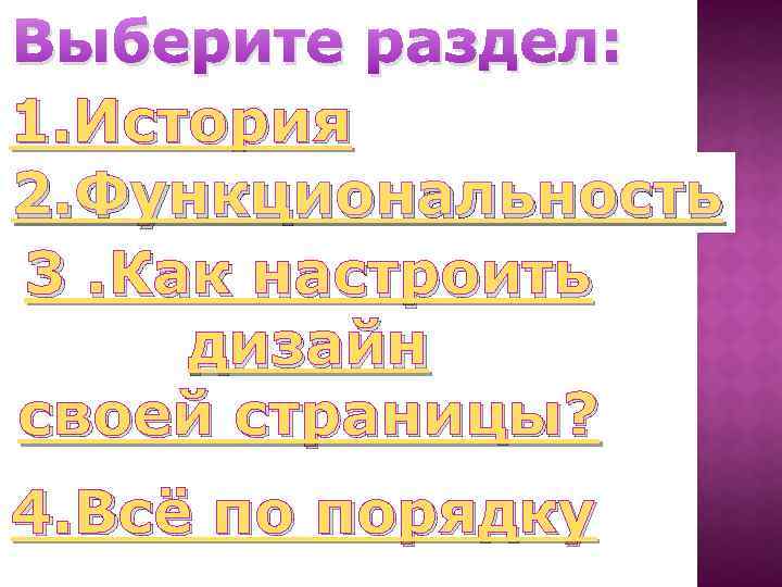 Выберите раздел: 1. История 2. Функциональность 3. Как настроить дизайн своей страницы? 4. Всё