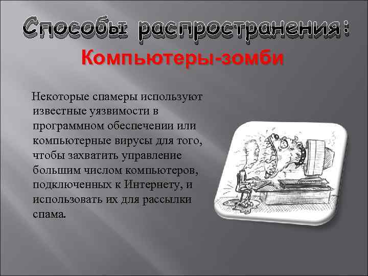 Способы распространения: Компьютеры-зомби Некоторые спамеры используют известные уязвимости в программном обеспечении или компьютерные вирусы