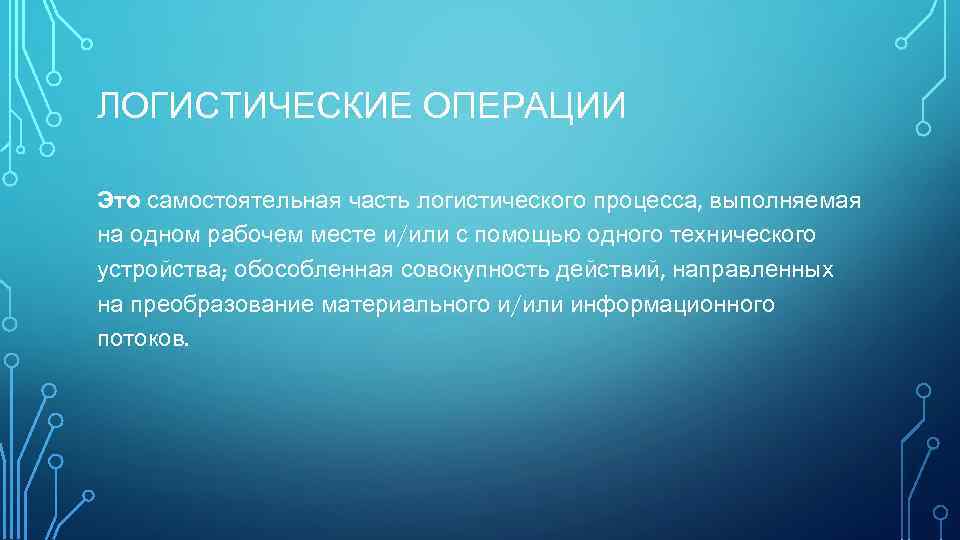 ЛОГИСТИЧЕСКИЕ ОПЕРАЦИИ Это самостоятельная часть логистического процесса, выполняемая на одном рабочем месте и/или с