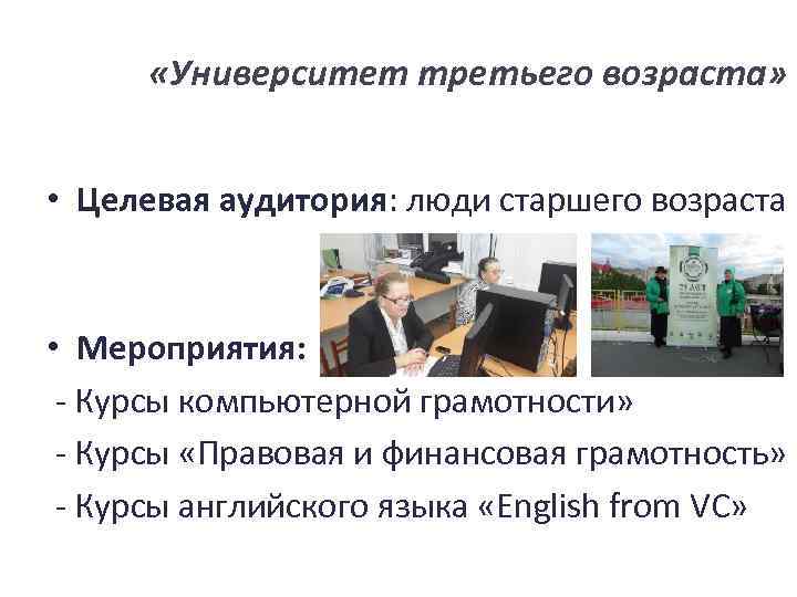  «Университет третьего возраста» • Целевая аудитория: люди старшего возраста • Мероприятия: - Курсы