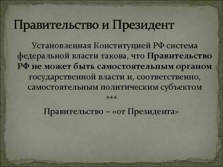 Правительство и Президент Установленная Конституцией РФ система федеральной власти такова, что Правительство РФ не