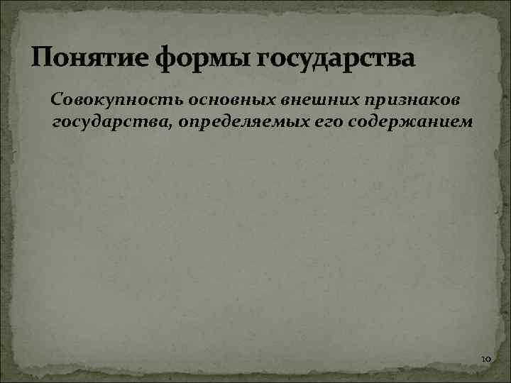 Понятие формы государства Совокупность основных внешних признаков государства, определяемых его содержанием 10 