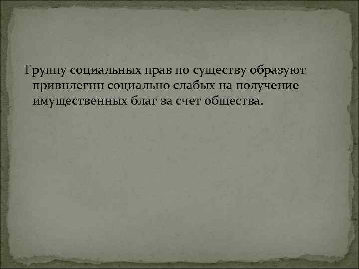  Группу социальных прав по существу образуют привилегии социально слабых на получение имущественных благ