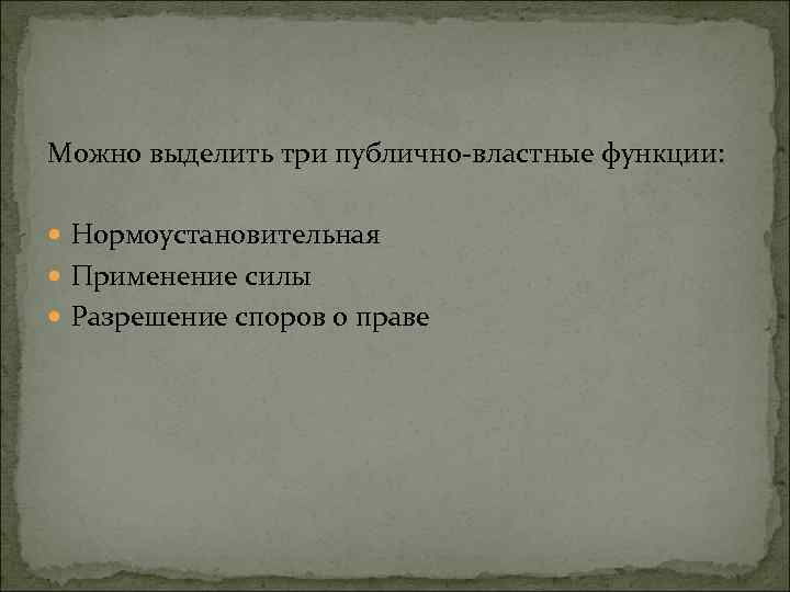 Можно выделить три публично-властные функции: Нормоустановительная Применение силы Разрешение споров о праве 