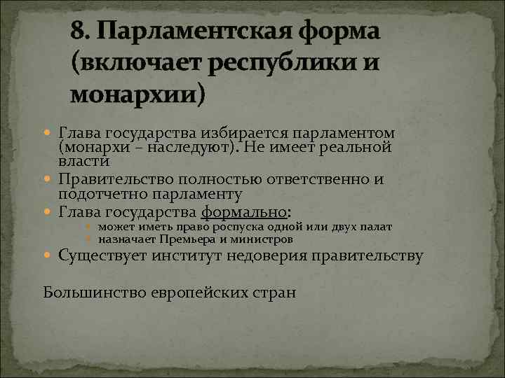 8. Парламентская форма (включает республики и монархии) Глава государства избирается парламентом (монархи – наследуют).