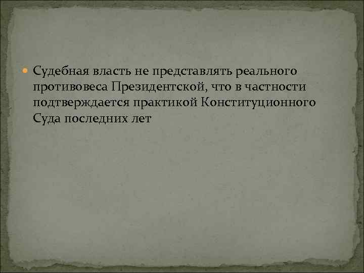  Судебная власть не представлять реального противовеса Президентской, что в частности подтверждается практикой Конституционного