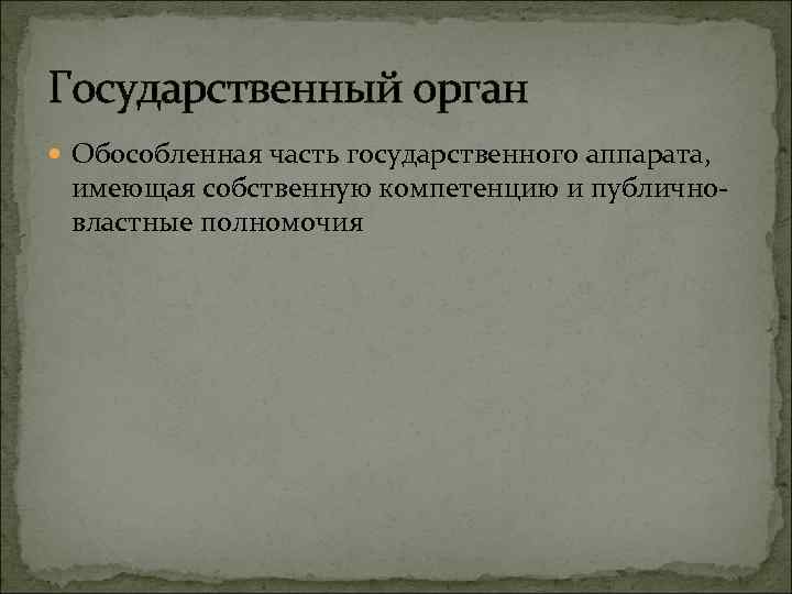 Государственный орган Обособленная часть государственного аппарата, имеющая собственную компетенцию и публичновластные полномочия 