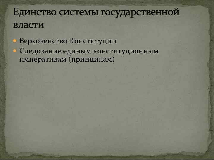Единство системы государственной власти Верховенство Конституции Следование единым конституционным императивам (принципам) 