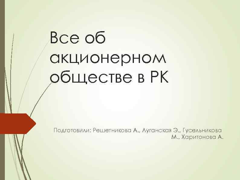 Все об акционерном обществе в РК Подготовили: Решетникова А. , Луганская Э. , Гусельникова