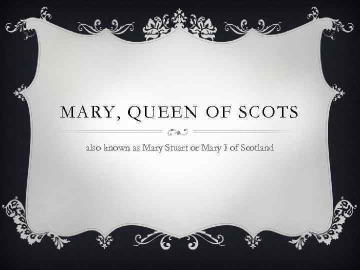 MARY, QUEEN OF SCOTS also known as Mary Stuart or Mary I of Scotland