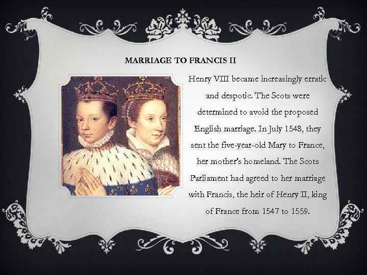 MARRIAGE TO FRANCIS II Henry VIII became increasingly erratic and despotic. The Scots were