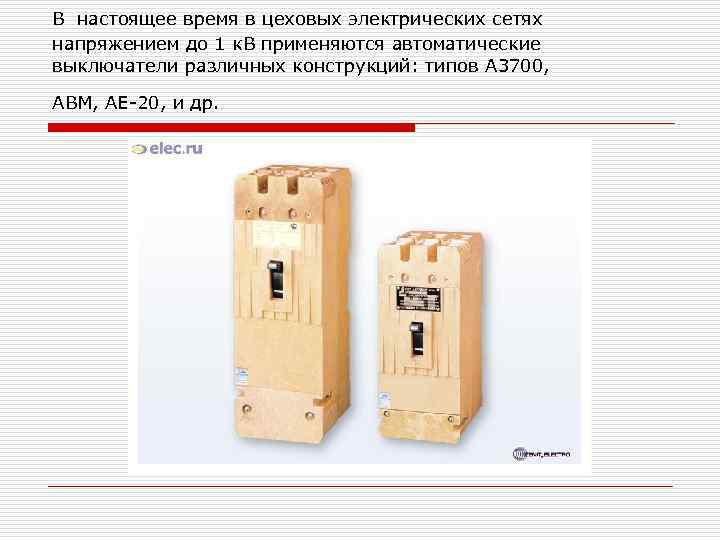 В настоящее время в цеховых электрических сетях напряжением до 1 к. В применяются автоматические