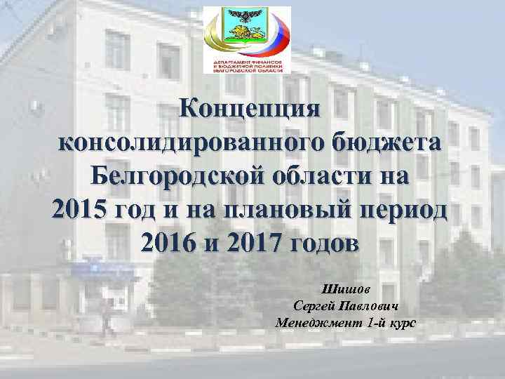 Концепция консолидированного бюджета Белгородской области на 2015 год и на плановый период 2016 и