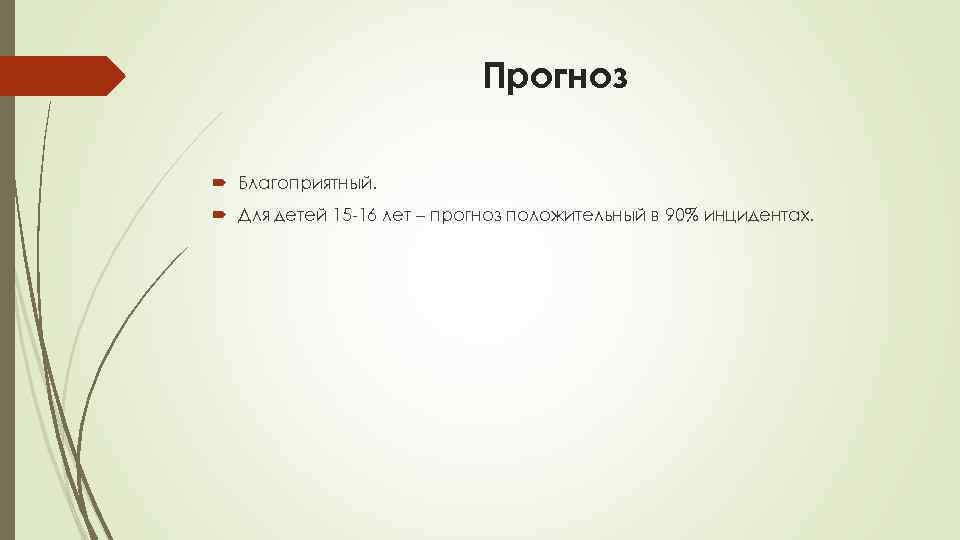 Прогноз Благоприятный. Для детей 15 -16 лет – прогноз положительный в 90% инцидентах. 