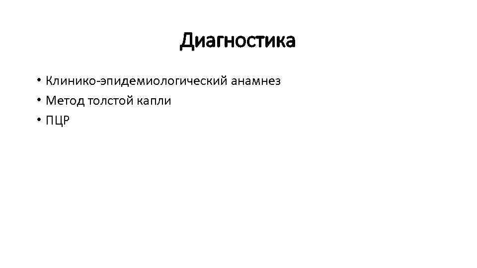 Диагностика • Клинико-эпидемиологический анамнез • Метод толстой капли • ПЦР 
