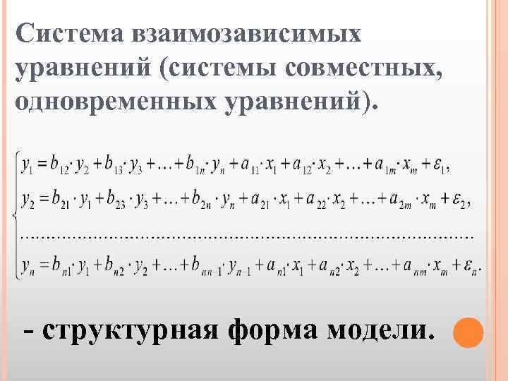 Система взаимозависимых уравнений (системы совместных, одновременных уравнений). - структурная форма модели. 