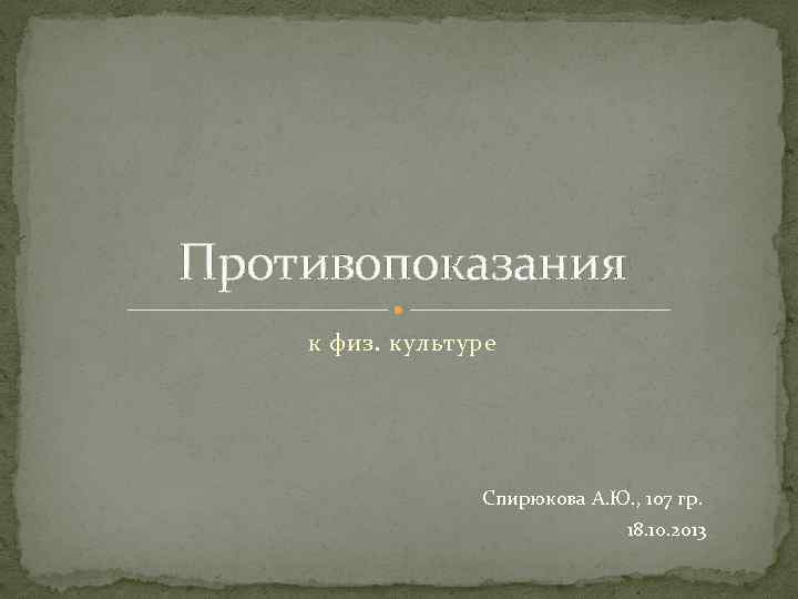 Противопоказания к физ. культуре Спирюкова А. Ю. , 107 гр. 18. 10. 2013 