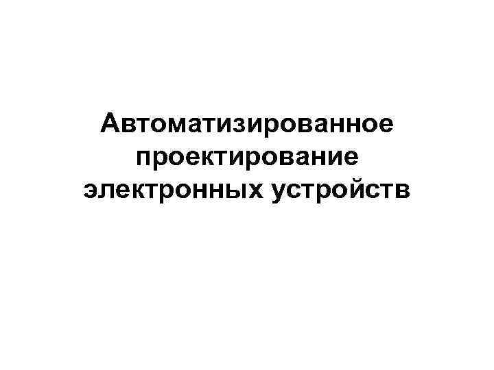 Автоматизированное проектирование электронных устройств 
