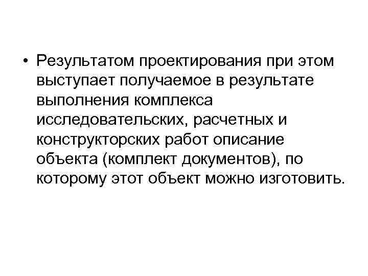  • Результатом проектирования при этом выступает получаемое в результате выполнения комплекса исследовательских, расчетных
