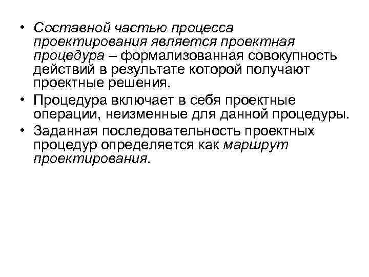  • Составной частью процесса проектирования является проектная процедура – формализованная совокупность действий в