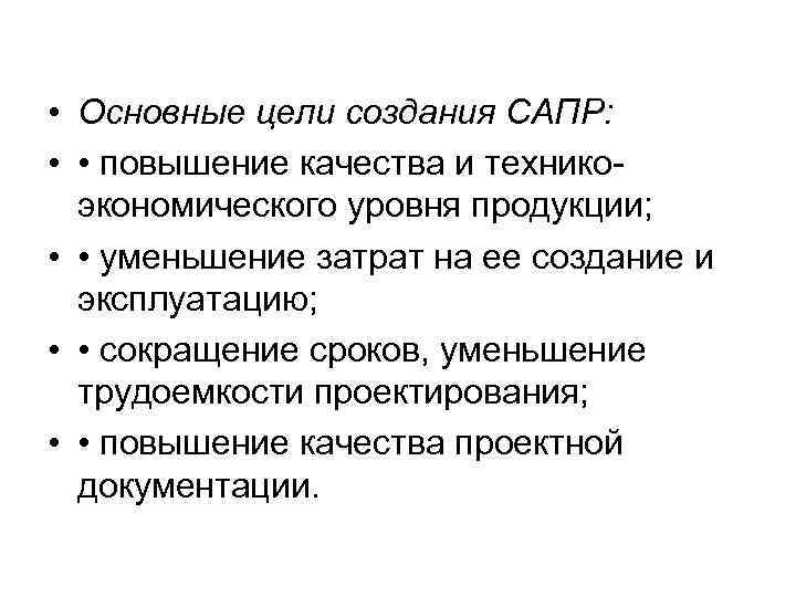  • Основные цели создания САПР: • • повышение качества и техникоэкономического уровня продукции;